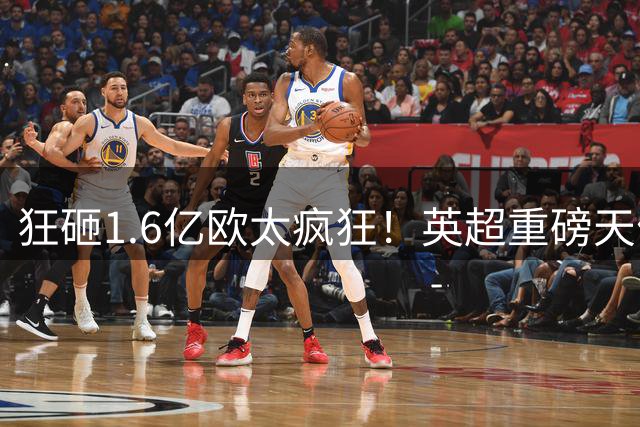 狂砸1.6亿欧太疯狂！英超重磅天价转会，恩佐能否重塑曼城王朝