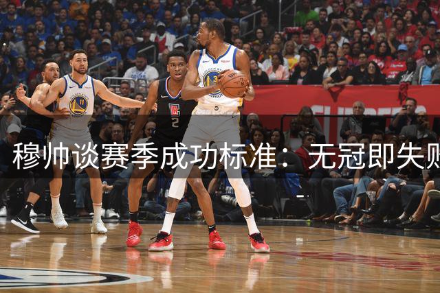 穆帅谈赛季成功标准：无冠即失败 皇马必须收获奖杯